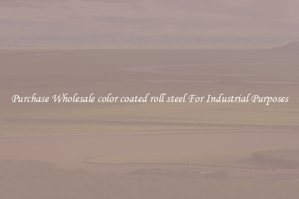 Purchase Wholesale color coated roll steel For Industrial Purposes