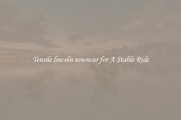 Tensile lincoln towncar for A Stable Ride