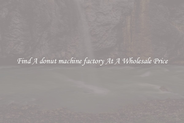 Find A donut machine factory At A Wholesale Price