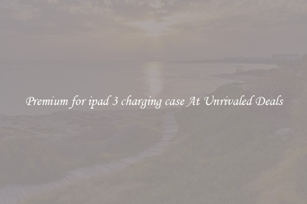 Premium for ipad 3 charging case At Unrivaled Deals