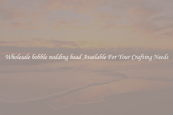 Wholesale bobble nodding head Available For Your Crafting Needs