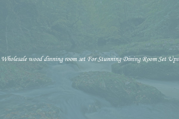 Wholesale wood dinning room set For Stunning Dining Room Set Ups