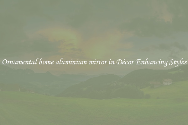 Ornamental home aluminium mirror in Décor Enhancing Styles