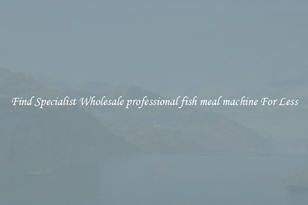  Find Specialist Wholesale professional fish meal machine For Less 