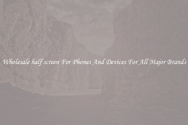 Wholesale half screen For Phones And Devices For All Major Brands