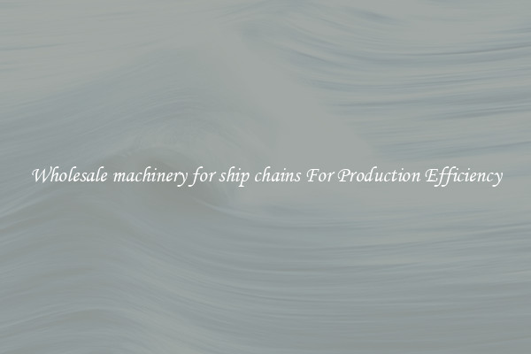 Wholesale machinery for ship chains For Production Efficiency