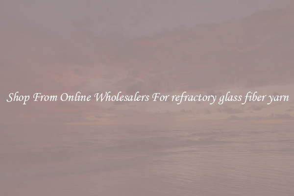 Shop From Online Wholesalers For refractory glass fiber yarn