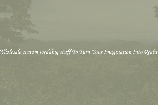 Wholesale custom wedding stuff To Turn Your Imagination Into Reality