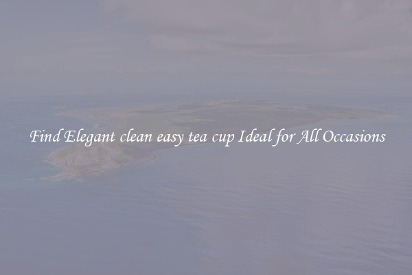 Find Elegant clean easy tea cup Ideal for All Occasions
