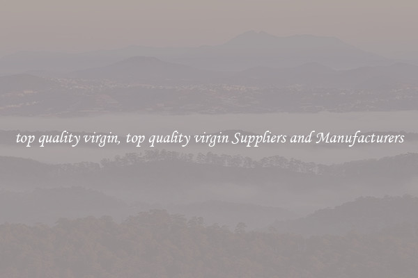 top quality virgin, top quality virgin Suppliers and Manufacturers