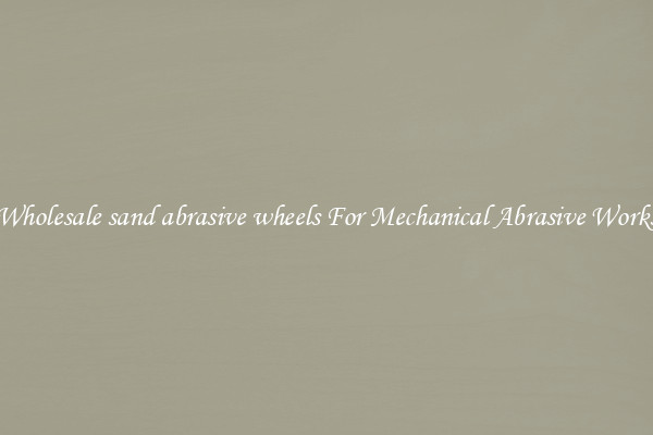 Wholesale sand abrasive wheels For Mechanical Abrasive Works