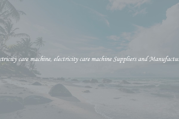 electricity care machine, electricity care machine Suppliers and Manufacturers