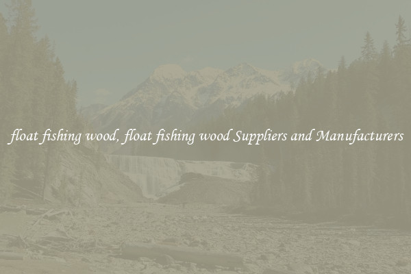 float fishing wood, float fishing wood Suppliers and Manufacturers