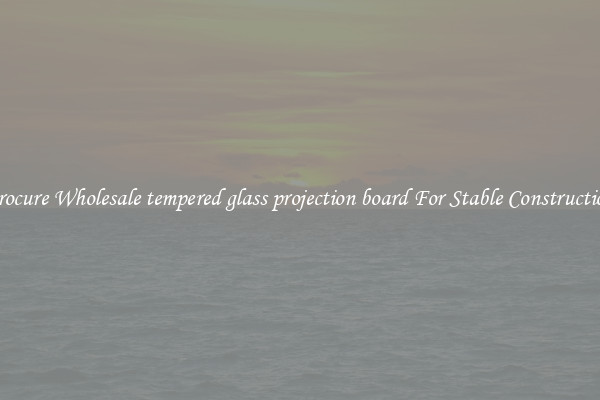 Procure Wholesale tempered glass projection board For Stable Construction