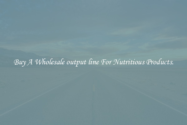 Buy A Wholesale output line For Nutritious Products.