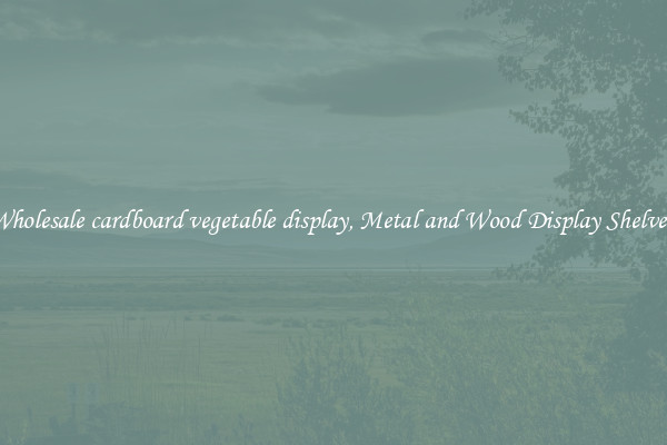 Wholesale cardboard vegetable display, Metal and Wood Display Shelves 