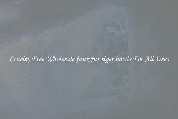 Cruelty Free Wholesale faux fur tiger hoods For All Uses