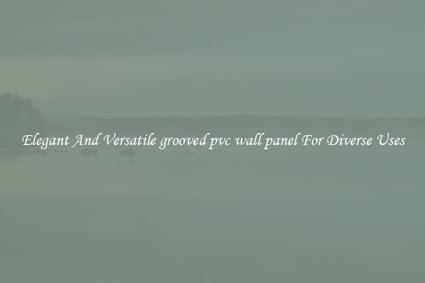 Elegant And Versatile grooved pvc wall panel For Diverse Uses