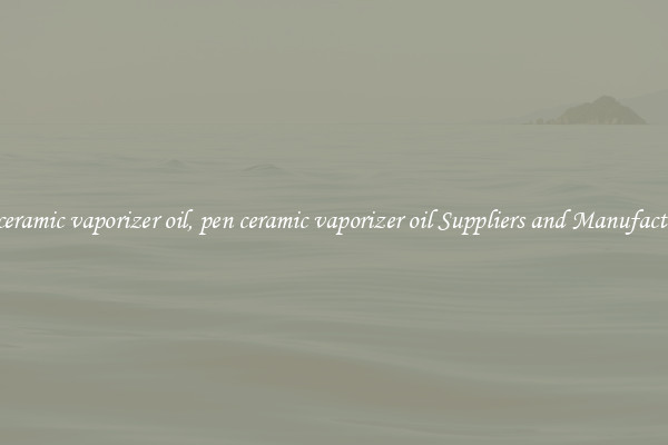 pen ceramic vaporizer oil, pen ceramic vaporizer oil Suppliers and Manufacturers
