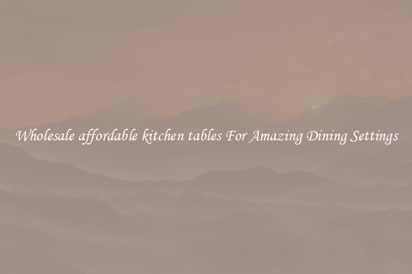 Wholesale affordable kitchen tables For Amazing Dining Settings