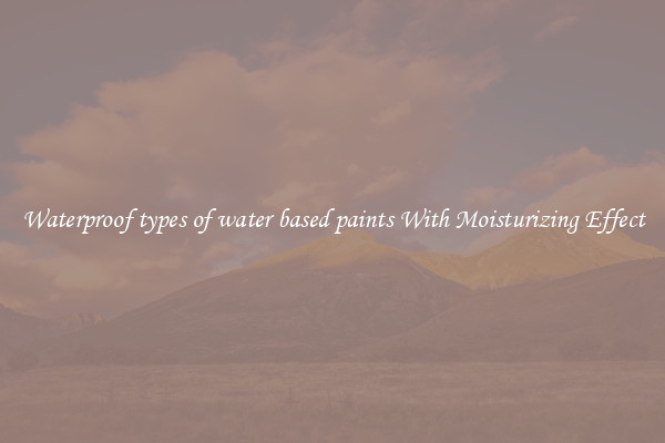 Waterproof types of water based paints With Moisturizing Effect