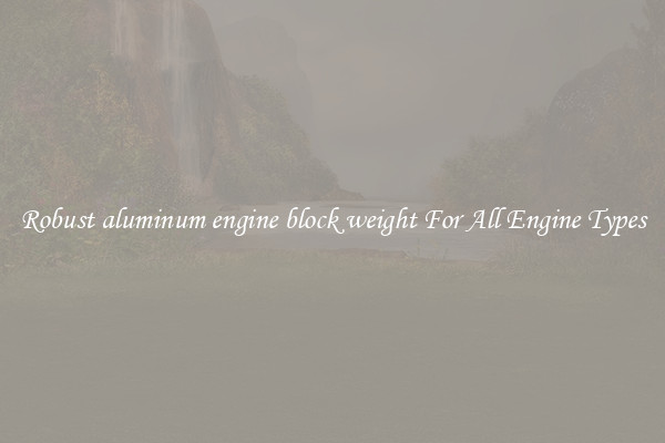 Robust aluminum engine block weight For All Engine Types