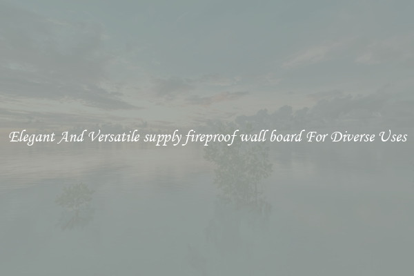Elegant And Versatile supply fireproof wall board For Diverse Uses