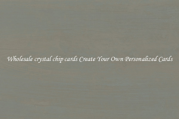 Wholesale crystal chip cards Create Your Own Personalized Cards