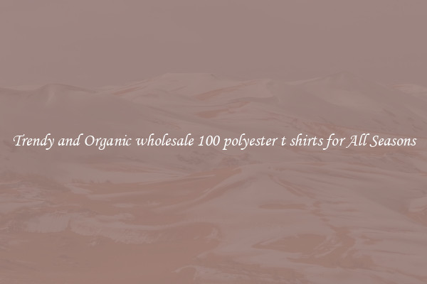 Trendy and Organic wholesale 100 polyester t shirts for All Seasons