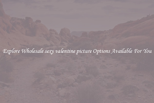 Explore Wholesale sexy valentine picture Options Available For You