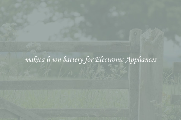 makita li ion battery for Electronic Appliances