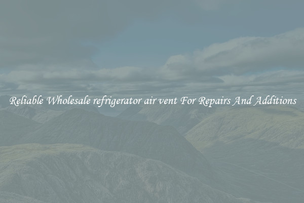 Reliable Wholesale refrigerator air vent For Repairs And Additions