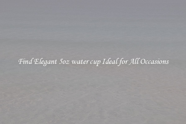 Find Elegant 5oz water cup Ideal for All Occasions