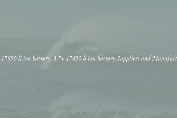 3.7v 17650 li ion battery, 3.7v 17650 li ion battery Suppliers and Manufacturers