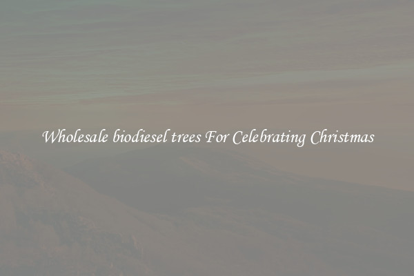 Wholesale biodiesel trees For Celebrating Christmas