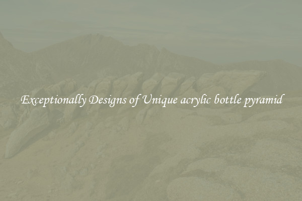 Exceptionally Designs of Unique acrylic bottle pyramid