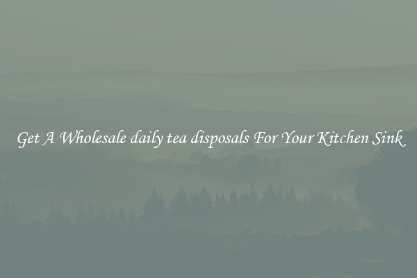 Get A Wholesale daily tea disposals For Your Kitchen Sink