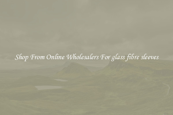 Shop From Online Wholesalers For glass fibre sleeves