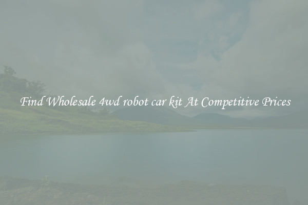 Find Wholesale 4wd robot car kit At Competitive Prices