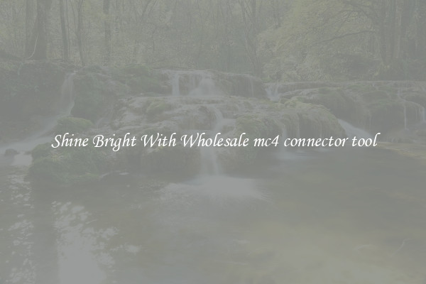 Shine Bright With Wholesale mc4 connector tool