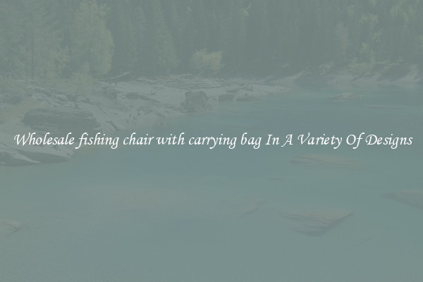 Wholesale fishing chair with carrying bag In A Variety Of Designs