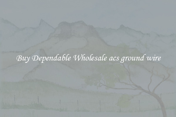Buy Dependable Wholesale acs ground wire