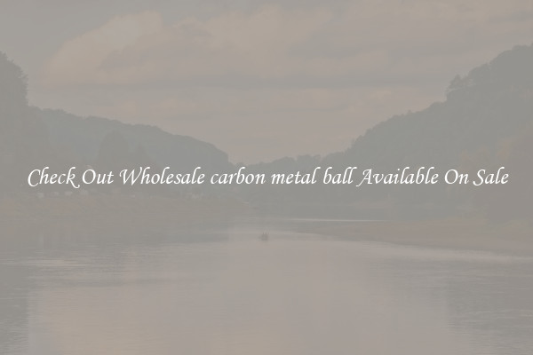 Check Out Wholesale carbon metal ball Available On Sale