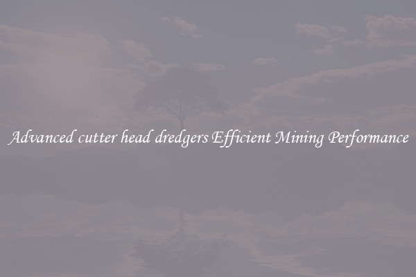 Advanced cutter head dredgers Efficient Mining Performance