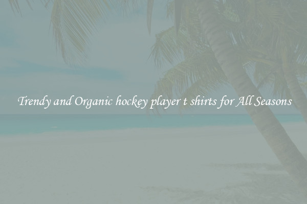 Trendy and Organic hockey player t shirts for All Seasons
