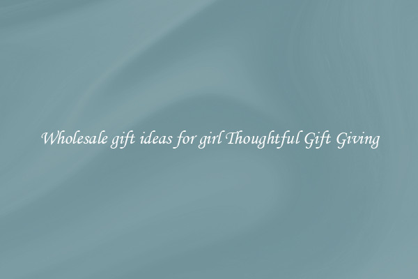 Wholesale gift ideas for girl Thoughtful Gift Giving