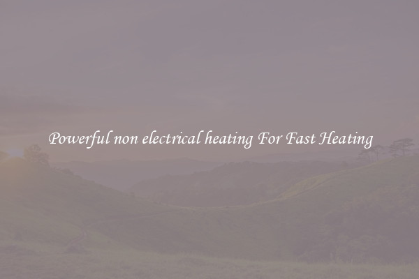 Powerful non electrical heating For Fast Heating