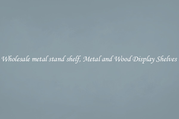 Wholesale metal stand shelf, Metal and Wood Display Shelves 