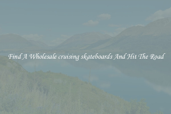 Find A Wholesale cruising skateboards And Hit The Road