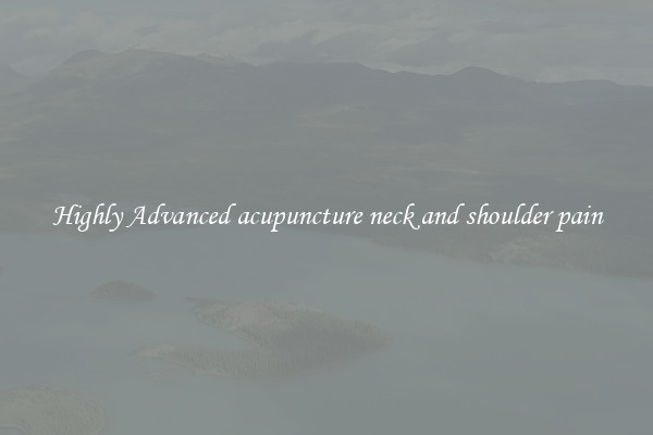 Highly Advanced acupuncture neck and shoulder pain